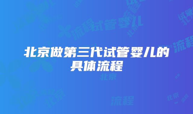 北京做第三代试管婴儿的具体流程