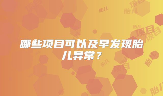 哪些项目可以及早发现胎儿异常?