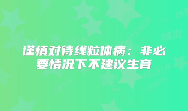 谨慎对待线粒体病：非必要情况下不建议生育