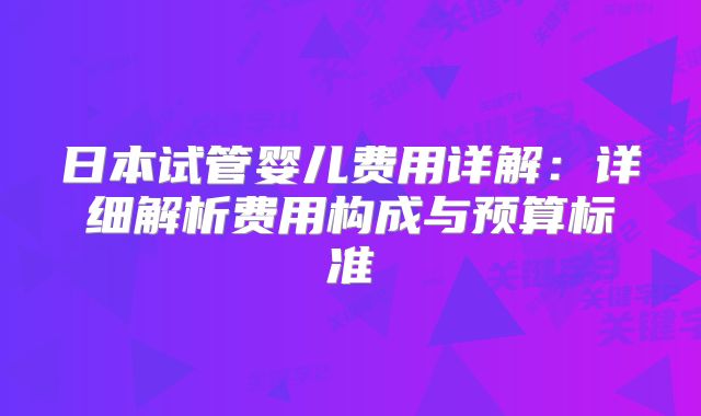 日本试管婴儿费用详解：详细解析费用构成与预算标准
