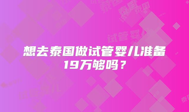 想去泰国做试管婴儿准备19万够吗?