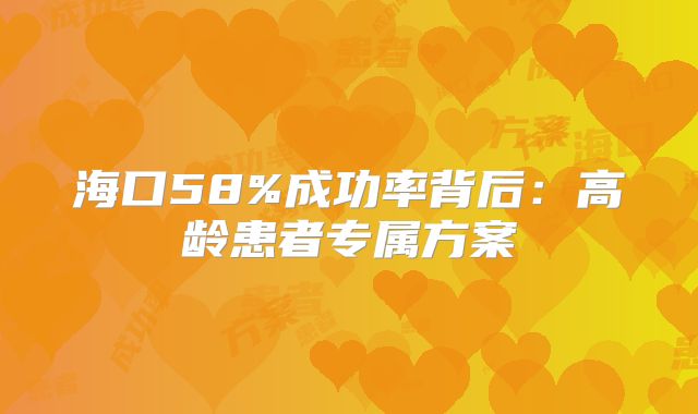 海口58%成功率背后：高龄患者专属方案