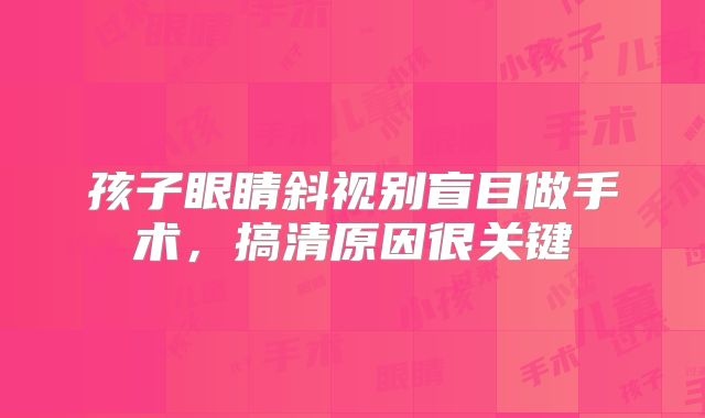 孩子眼睛斜视别盲目做手术，搞清原因很关键