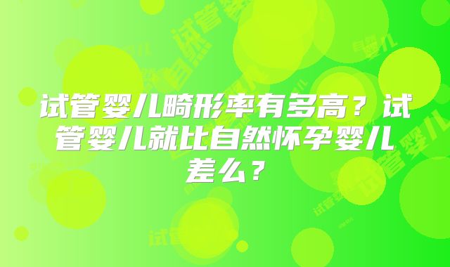 试管婴儿畸形率有多高?试管婴儿就比自然怀孕婴儿差么?