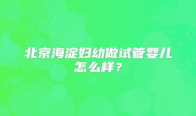 北京海淀妇幼做试管婴儿怎么样？