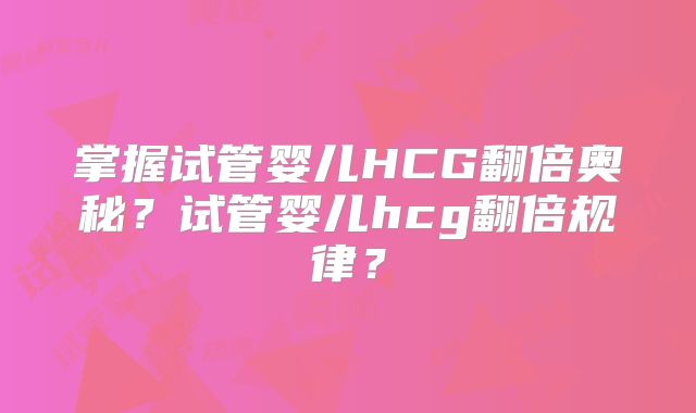 掌握试管婴儿HCG翻倍奥秘？试管婴儿hcg翻倍规律？
