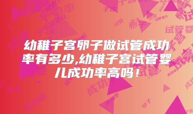 幼稚子宫卵子做试管成功率有多少,幼稚子宫试管婴儿成功率高吗！