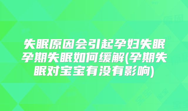 失眠原因会引起孕妇失眠孕期失眠如何缓解(孕期失眠对宝宝有没有影响)