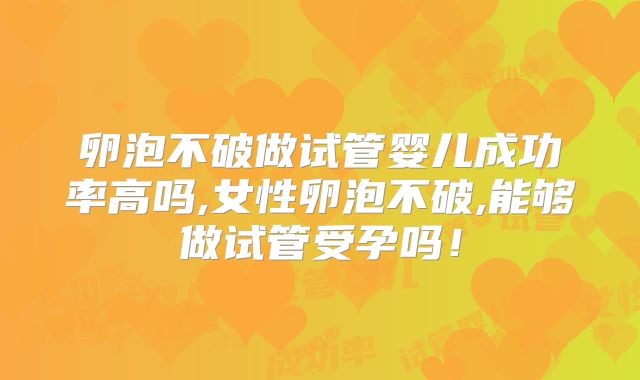 卵泡不破做试管婴儿成功率高吗,女性卵泡不破,能够做试管受孕吗！