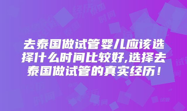去泰国做试管婴儿应该选择什么时间比较好,选择去泰国做试管的真实经历！