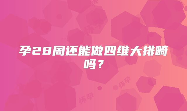 孕28周还能做四维大排畸吗?