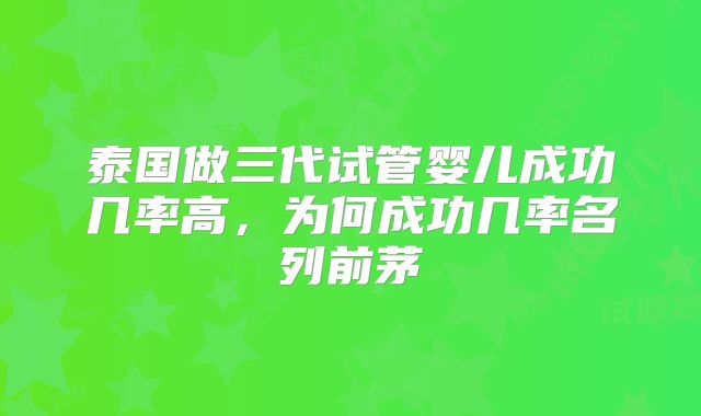 泰国做三代试管婴儿成功几率高,为何成功几率名列前茅