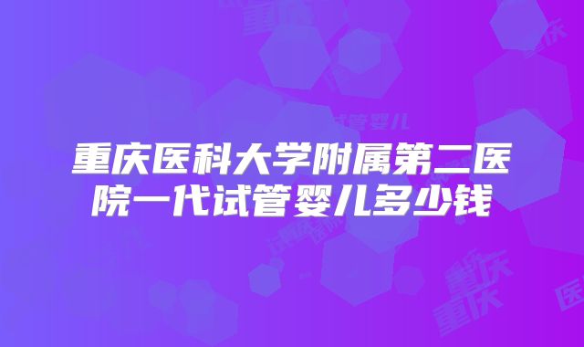 重庆医科大学附属第二医院一代试管婴儿多少钱