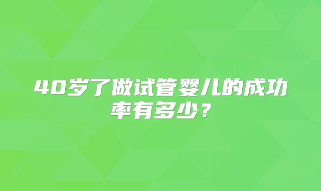 40岁了做试管婴儿的成功率有多少？
