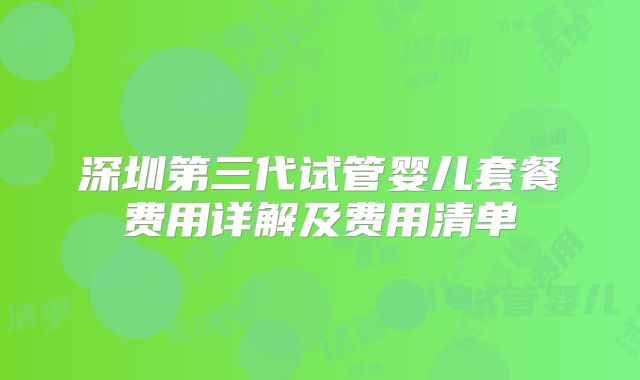 深圳第三代试管婴儿套餐费用详解及费用清单