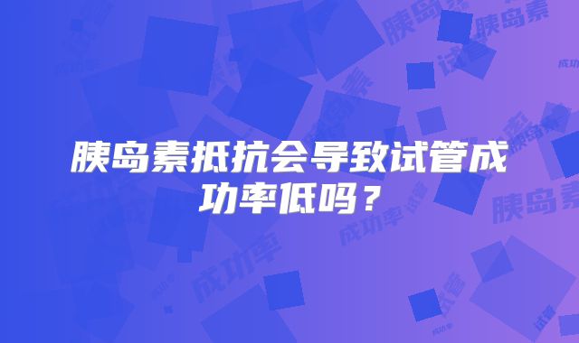 胰岛素抵抗会导致试管成功率低吗?