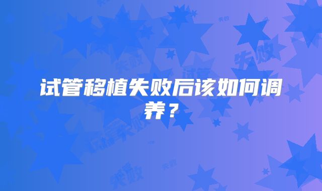 试管移植失败后该如何调养?