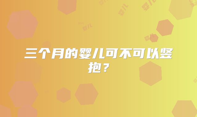 三个月的婴儿可不可以竖抱？