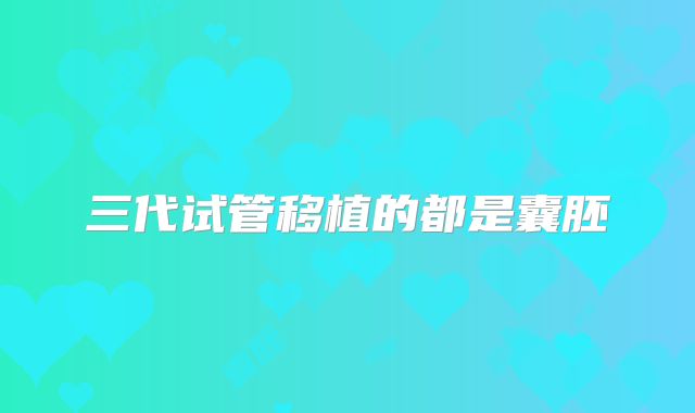 三代试管移植的都是囊胚