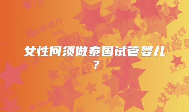 女性何须做泰国试管婴儿?