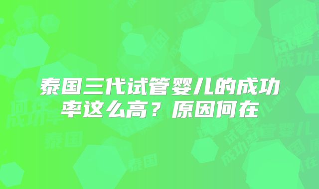 泰国三代试管婴儿的成功率这么高？原因何在