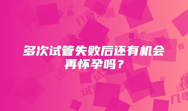 多次试管失败后还有机会再怀孕吗？