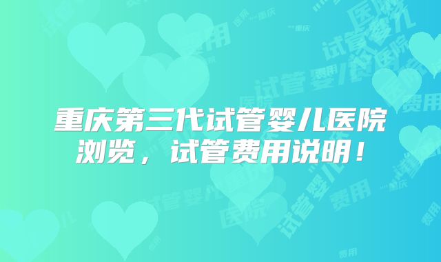 重庆第三代试管婴儿医院浏览，试管费用说明！