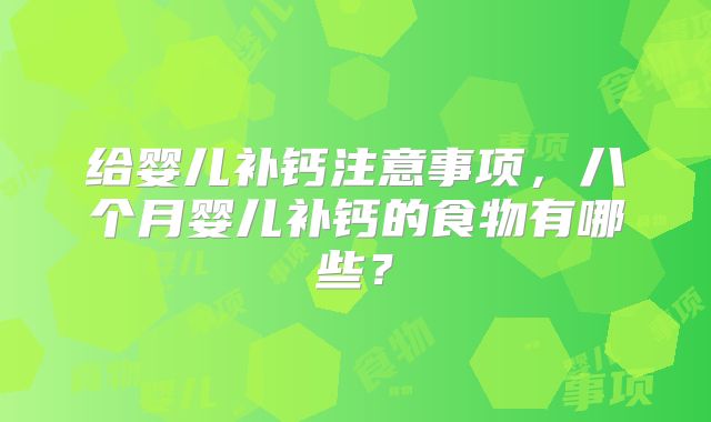给婴儿补钙注意事项,八个月婴儿补钙的食物有哪些?