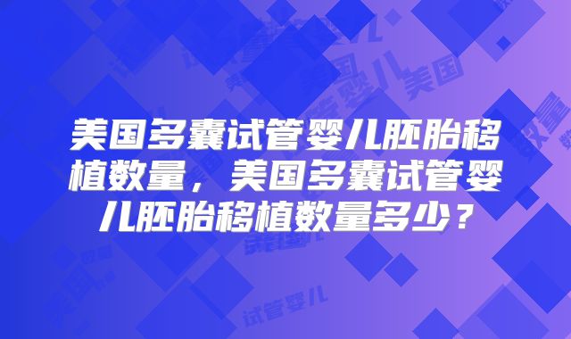美国多囊试管婴儿胚胎移植数量，美国多囊试管婴儿胚胎移植数量多少？