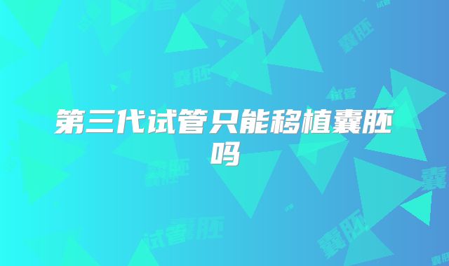 第三代试管只能移植囊胚吗