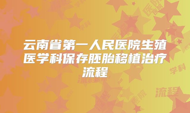 云南省第一人民医院生殖医学科保存胚胎移植治疗流程