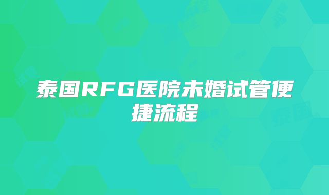 泰国RFG医院未婚试管便捷流程