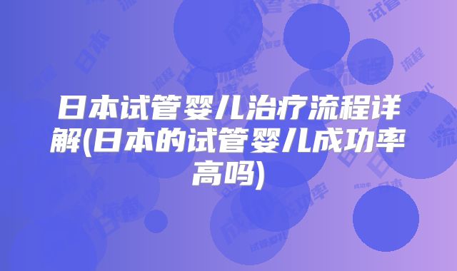 日本试管婴儿治疗流程详解(日本的试管婴儿成功率高吗)