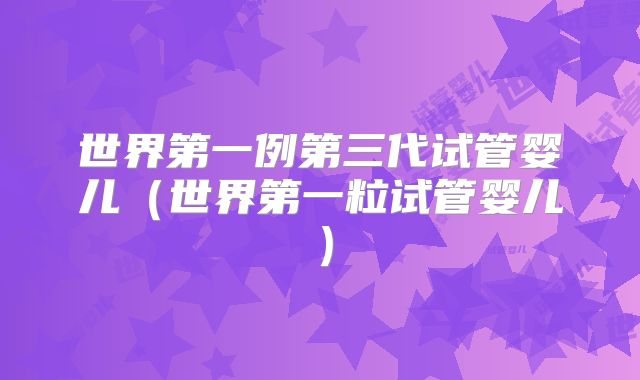 世界第一例第三代试管婴儿（世界第一粒试管婴儿）