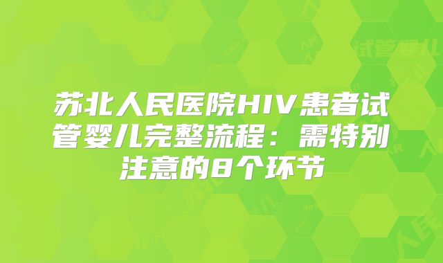 苏北人民医院HIV患者试管婴儿完整流程：需特别注意的8个环节