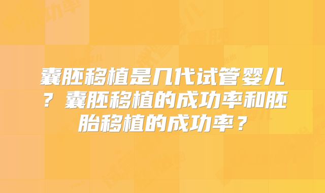 囊胚移植是几代试管婴儿？囊胚移植的成功率和胚胎移植的成功率？