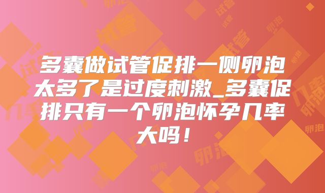 多囊做试管促排一侧卵泡太多了是过度刺激_多囊促排只有一个卵泡怀孕几率大吗!