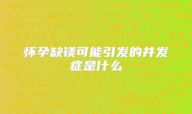 怀孕缺镁可能引发的并发症是什么
