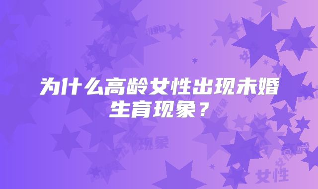 为什么高龄女性出现未婚生育现象？