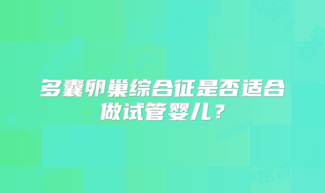 多囊卵巢综合征是否适合做试管婴儿?