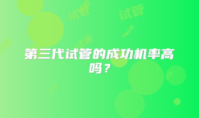 第三代试管的成功机率高吗？