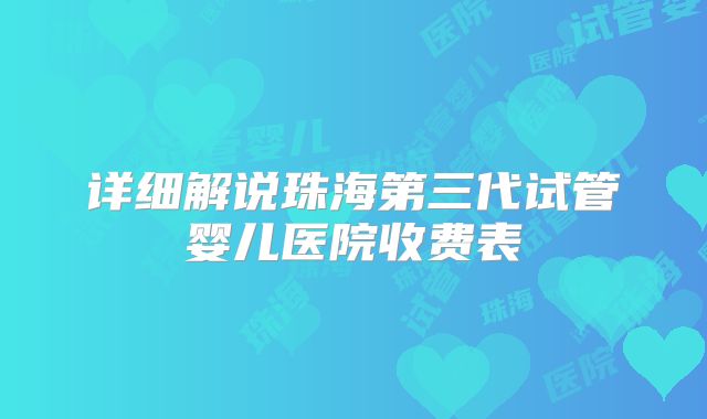 详细解说珠海第三代试管婴儿医院收费表