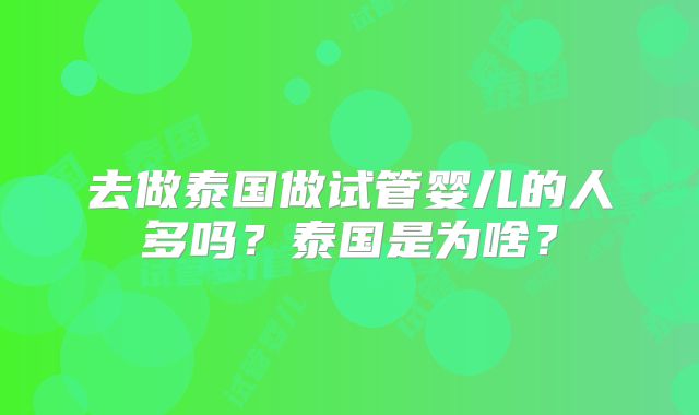 去做泰国做试管婴儿的人多吗?泰国是为啥?