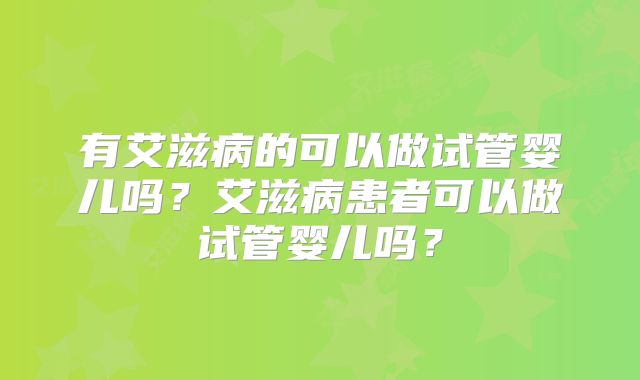 有艾滋病的可以做试管婴儿吗？艾滋病患者可以做试管婴儿吗？
