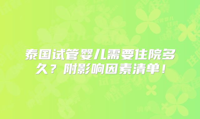 泰国试管婴儿需要住院多久？附影响因素清单！