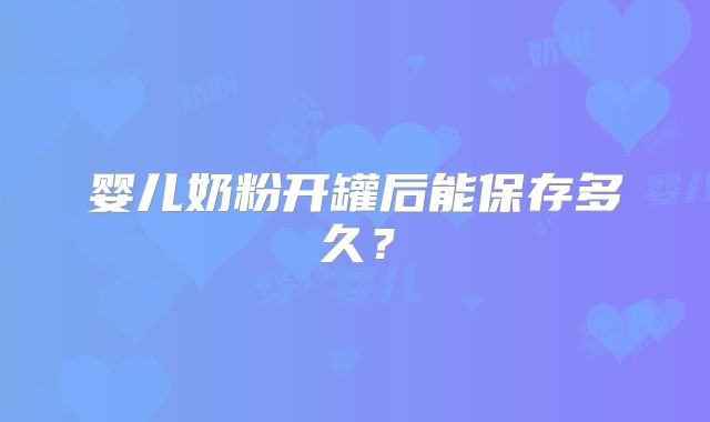 婴儿奶粉开罐后能保存多久？