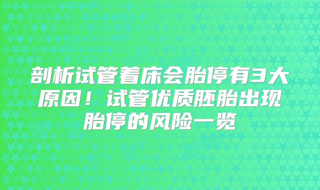剖析试管着床会胎停有3大原因!试管优质胚胎出现胎停的风险一览