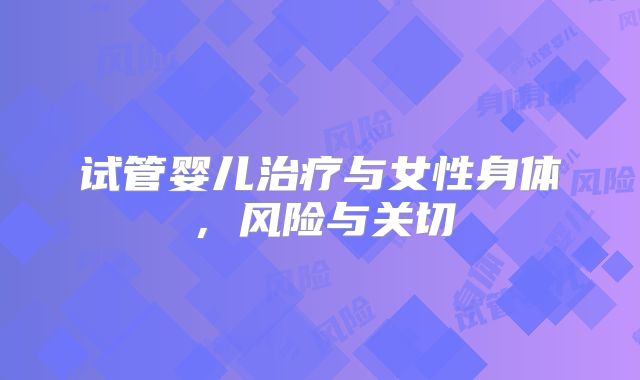 试管婴儿治疗与女性身体，风险与关切