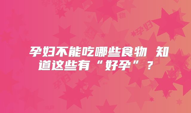 ​孕妇不能吃哪些食物 知道这些有“好孕”？