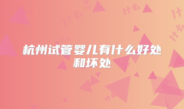 杭州试管婴儿有什么好处和坏处